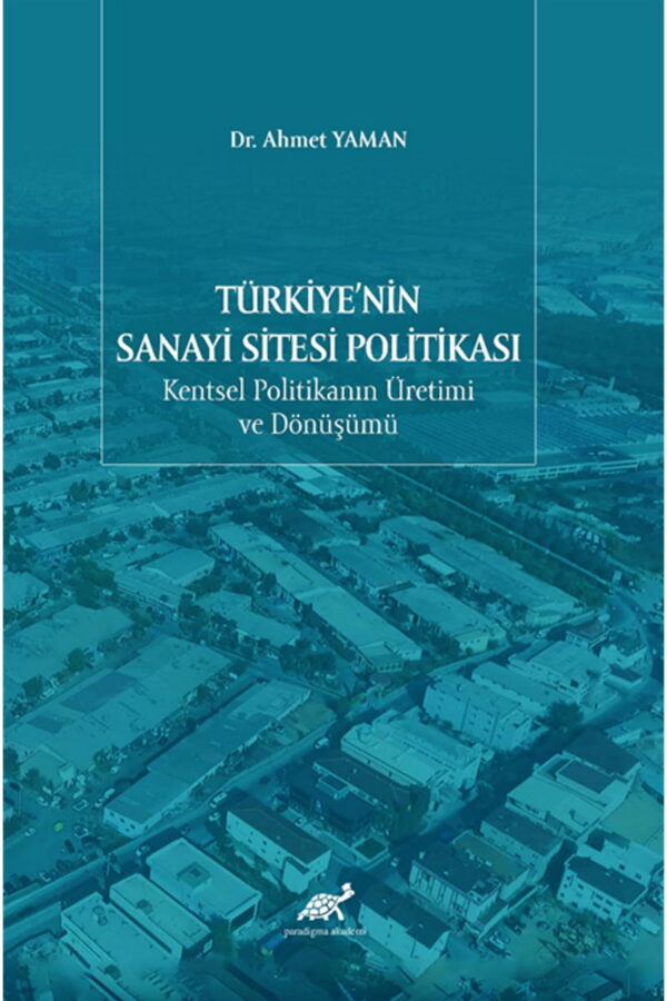 Türkiye’nin Sanayi Sitesi Politikası: Kentsel Politikanın Üretimi ve Dönüşümü