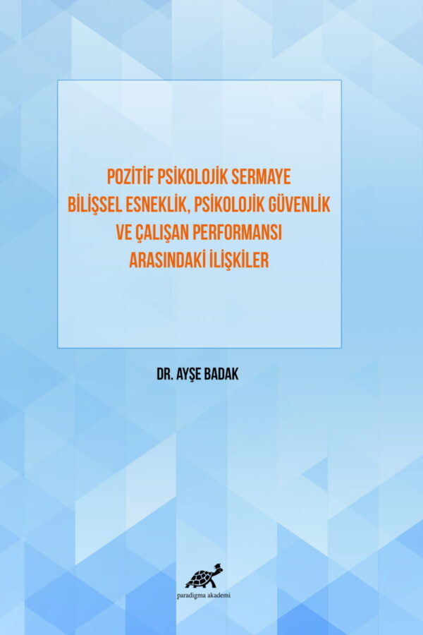 Pozitif Psikolojik Sermaye Bilişsel Esneklik, Psikolojik Güvenlik ve Çalışan Performansı Arasındaki İlişkiler