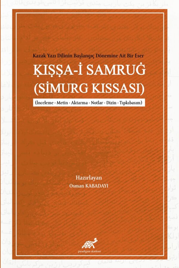 Kazak Yazı Dilinin Başlangıç Dönemine Ait Bir Eser: Kıssa-i Samrug (Simurg Kıssası) (İnceleme – Metin – Aktarma – Notlar – Dizin – Tıpkıbasım)