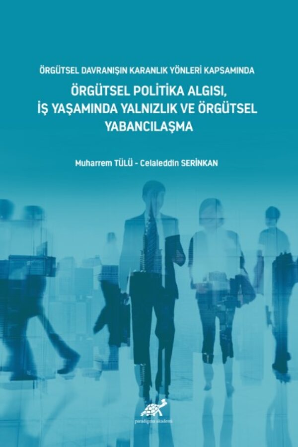 Örgütsel Davranışın Karanlık Yönleri̇ Kapsamında Örgütsel Poli̇ti̇ka Algısı, İş Yaşamında Yalnızlık ve Örgütsel Yabancılaşma