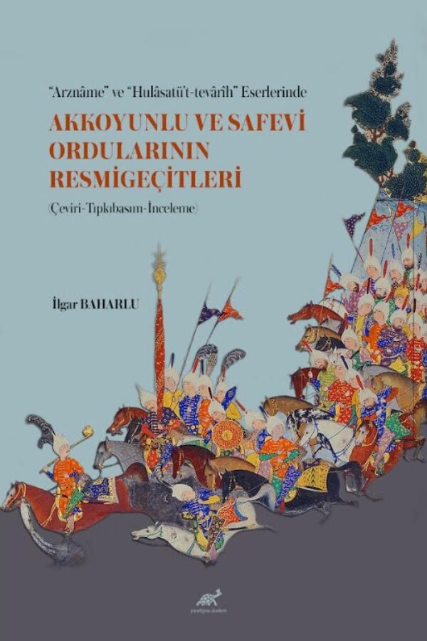 “Arznâme” ve “Hulâsatü’t-tevârîh” Eserlerinde Akkoyunlu ve Safevi Ordularının Resmigeçitleri (Çeviri-Tıpkıbasım-İnceleme)