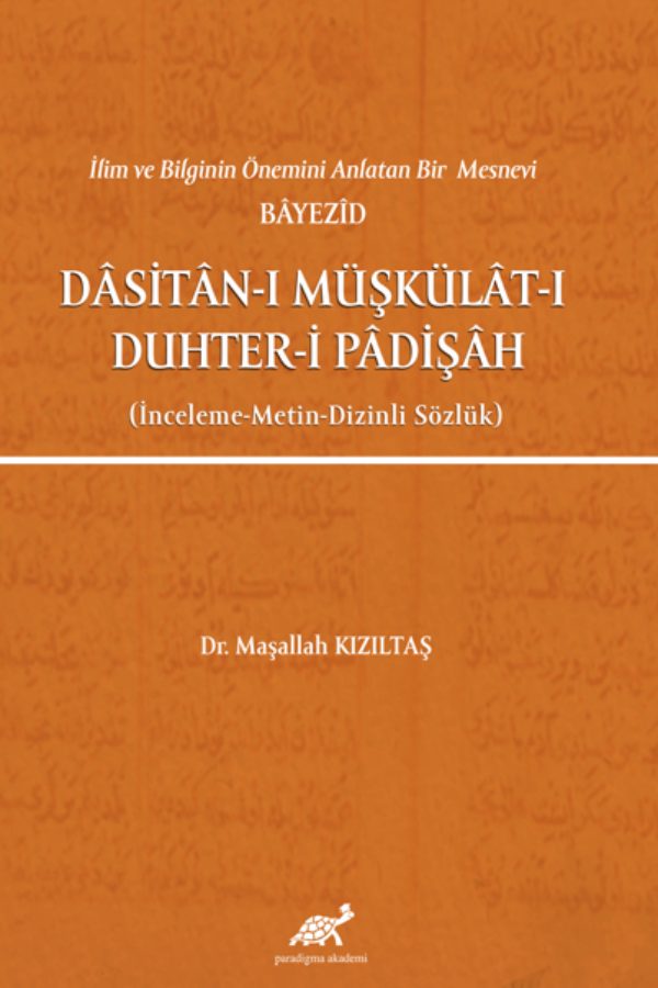 İlim ve Bilginin Önemini Anlatan Bir Mesnevi Bayezid Dasitan-ı Müşkülat-ı Duhter-i Padişah (İnceleme-Metin-Dizinli Sözlük)