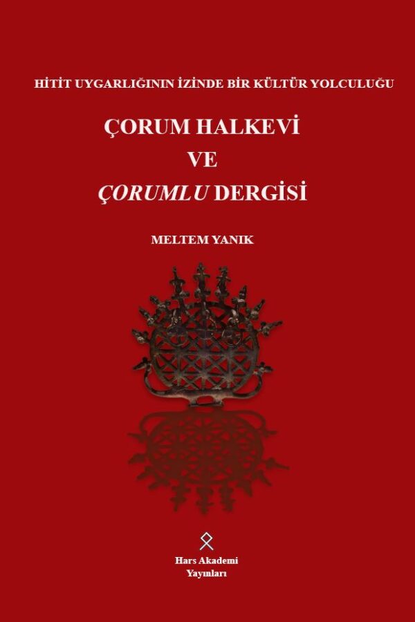 Hitit Uygarlığının İzinde Bir Kültür Yolculuğu Çorum Halkevi ve Çorumlu Dergisi