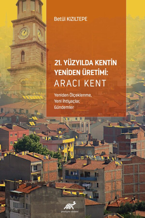 21. Yüzyılda Kentin Yeniden Üretimi: Aracı Kent (Yeniden Ölçeklenme, Yeni İhtiyaçlar, Gündemler)