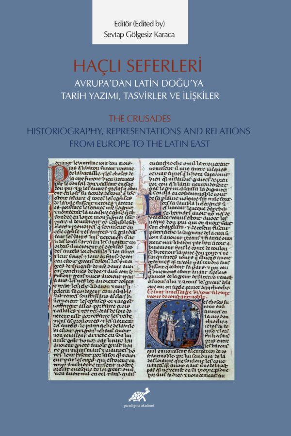 Haçlı Seferleri Avrupa’dan Latin Doğu’ya Tarih Yazımı, Tasvirler ve İlişkiler The Crusades Historiography, Representations  And Relations  From Europe to The Latin East