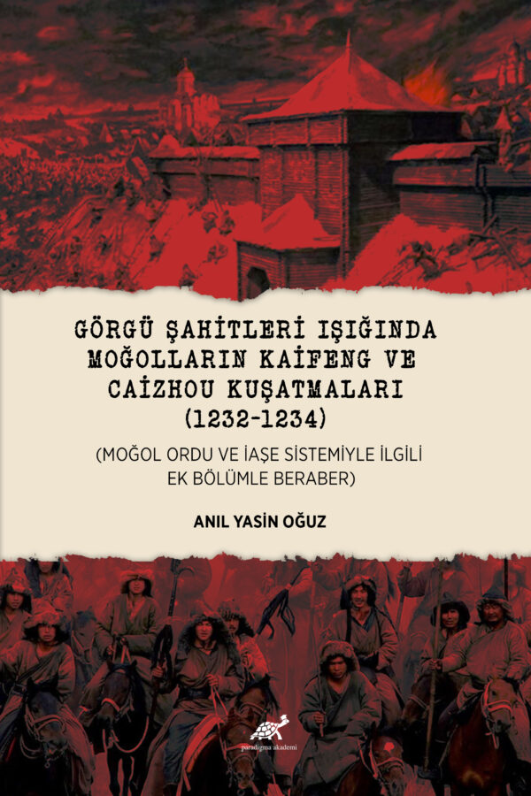 GÖRGÜ ŞAHİTLERİ IŞIĞINDA MOĞOLLARIN KAİFENG VE CAİZHOU KUŞATMALARI (1232-1234) (MOĞOL ORDU VE İAŞE SİSTEMİYLE İLGİLİ EK BÖLÜMLE BERABER)