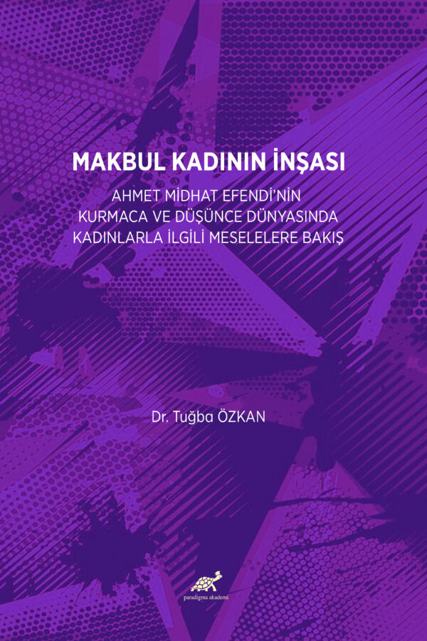 MAKBUL KADININ İNŞASI: AHMET MİDHAT EFENDİ’NİN KURMACA VE DÜŞÜNCE DÜNYASINDA KADINLARLA İLGİLİ MESELELERE BAKIŞ