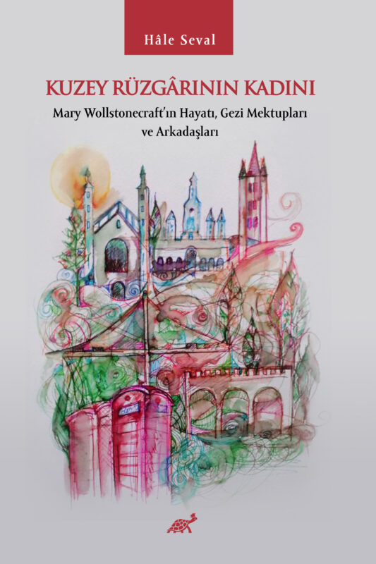 Kuzey Rüzgârının Kadını Mary Wollstonecraft’ın Hayatı, Gezi Mektupları ve Arkadaşları